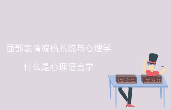 面部表情编码系统与心理学 什么是心理语言学？